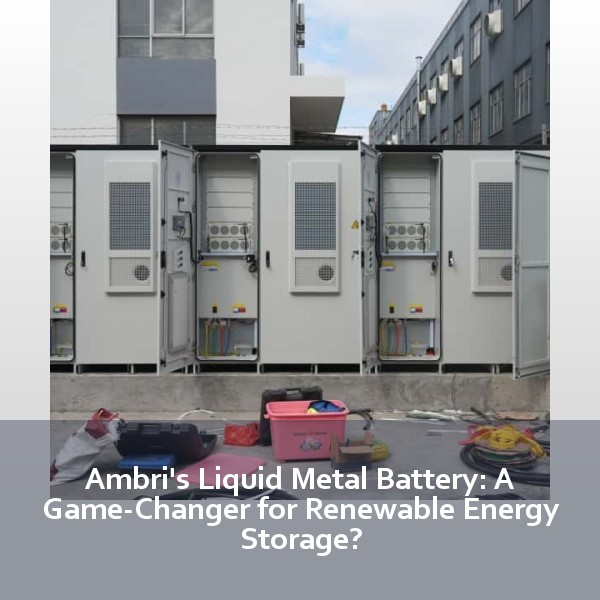 Ambri's Liquid Metal Battery: A Game-Changer for Renewable Energy Storage?